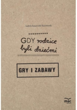 Gdy rodzice byli dziećmi. Gry i zabawy - Izabela Łazarczyk-Kaczmarek - książka  wyd. 2016