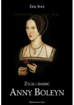 Życie i śmierć Anny Boleyn - Eric Ives - książka historyczna wyd. 2012