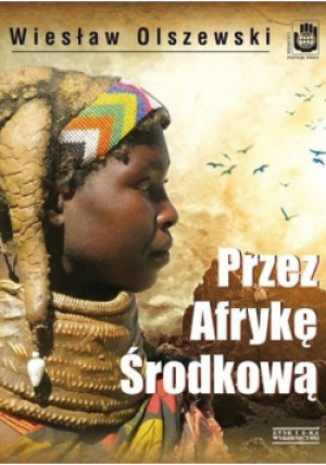 Przez Afrykę Środkową - Wiesław Olszewski - książka reportaż wyd. 2014