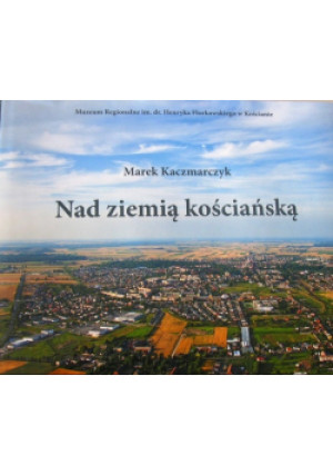 Nad ziemią kościańską - Marek Kaczmarczyk - książka  wyd. 2013