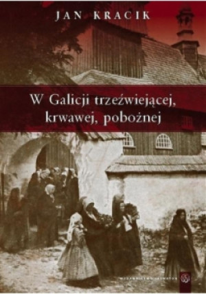 W Galicji trzeźwiejącej, krwawej, pobożnej - Jan Kracik - książka historyczna wyd. 2008