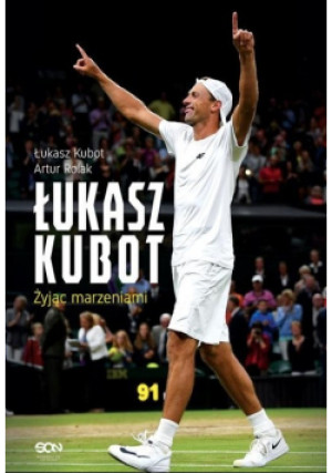 Łukasz Kubot Żyjąc marzeniami - Łukasz Kubot, Artur Rolak - książka  wyd. 2018