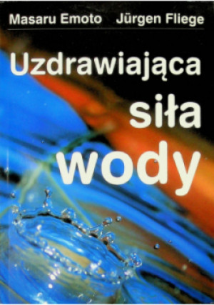 Uzdrawiająca siła wody - Masaru Emoto, Jurgen Fliege - książka  wyd. 2009