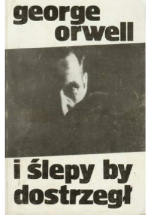 I ślepy by dostrzegł - George Orwell - książka  wyd. 1990