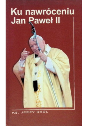 Ku nawróceniu Jan Paweł II - Jerzy Król - książka  wyd. 2005