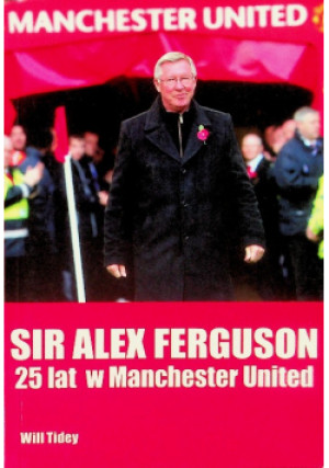 Sir Alex Ferguson 25 lat w Manchester United - Will Tidey - książka reportaż wyd. 2012