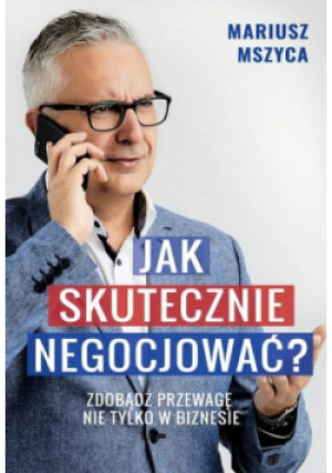 Jak skutecznie negocjować. Zdobądź przewagę nie tylko w biznesie - Mariusz Mszyca - książka  wyd. 2022
