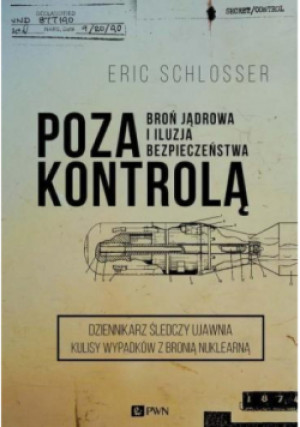 Poza kontrolą. Broń jądrowa i iluzja bezpieczeństwa - Eric Schlosser - książka reportaż wyd. 2015