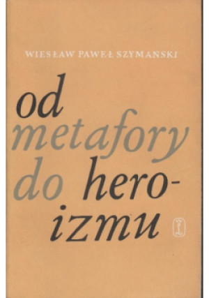 Od metafory do heroizmu - Wiesław Paweł Szymański - książka  wyd. 1967