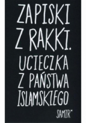 Zapiski z Rakki. Ucieczka z Państwa Islamskiego - Samir - książka reportaż wyd. 2017