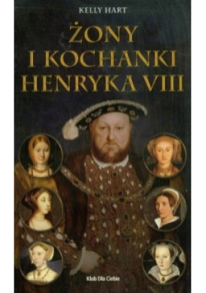 Żony i kochanki Henryka VIII - Kelly Hart - książka historyczna wyd. 2010