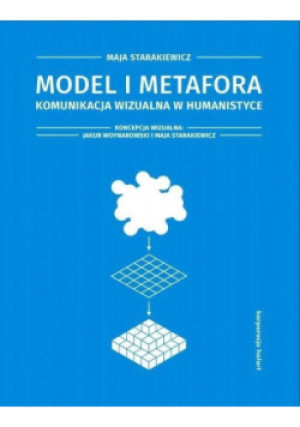 Model i metafora. Komunikacja wizualna w humanistyce - Jakub Woynarowski, Maja Starakiewicz - książka  wyd. 2019