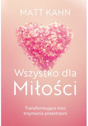 Wszystko dla Miłości - Matt Kahn - książka  wyd. 2022