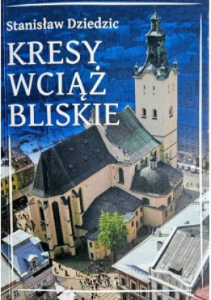 Kresy wciąż bliskie - Stanisław Dziedzic - książka  wyd. 2023
