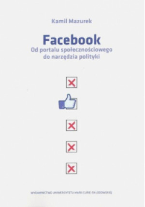 Facebook Od portalu społecznościowego do narzędzia polityki - Kamila Mazurek - książka  wyd. 2018