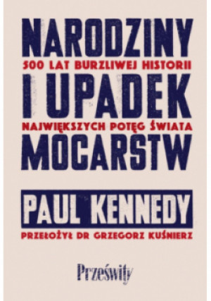 Narodziny i upadek mocarstw. 500 lat burzliwej historii największych potęg świata - Paul Kennedy - książka  wyd. 2025