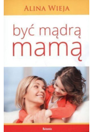 Być mądrą mamą - Alina Wieja - książka  wyd. 2013