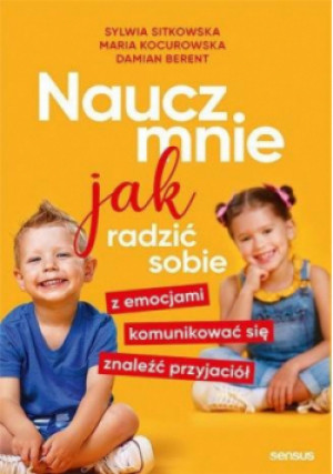 Naucz mnie jak radzić sobie z emocjami, komunikować się, znaleźć przyjaciół - Sylwia Sitkowska, Maria Kocurowska, Damian Berent - książka  wyd. 2021