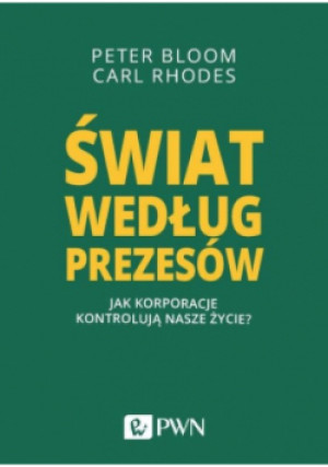 Świat według prezesów Jak korporacje kontrolują nasze życie? - Peter Bloom, Carl Rhodes - książka  wyd. 2019