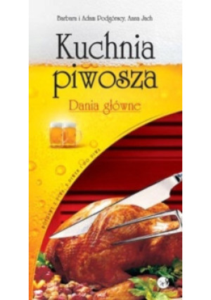 Kuchnia piwosza Dania główne - Anna Jach, Adam Podgórski, Barbara Podgórska - książka  wyd. 2005