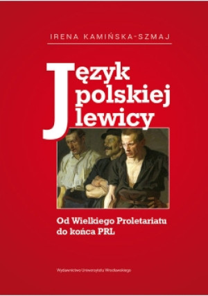 Język polskiej lewicy Od Wielkiego Proletariatu do końca PRL - Irena Kamińska-Szmaj - książka  wyd. 2017