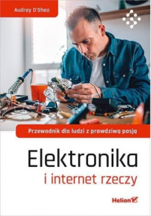 Elektronika i internet rzeczy. Przewodnik dla ludzi z prawdziwą pasją - Audrey O'Shea - książka  wyd. 2021