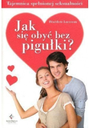 Jak się obyć bez pigułki? Tajemnica spełnionej seksualności - Benedicte Lucereau - książka  wyd. 2012