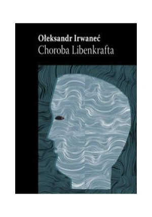 Choroba Libenkrafta - Ołeksandr Irwanieć - książka  wyd. 2013