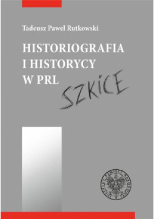 Historiografia i historycy w PRL. Szkice - Rutkowski Tadeusz - książka  wyd. 2019