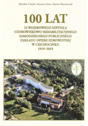 100 lat 22 Wojskowego Szpitala Uzdrowiskowo... - Ciuryło Miroslaw, Lelwic Ireneusz, Marcin Dariusz - książka  wyd. 2019