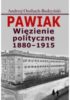 Pawiak. Więzienie polityczne 1880-1915 - Ossibach-Budzyński Andrzej - książka  wyd. 2016
