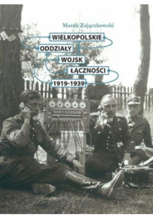 Wielkopolskie oddziały wojsk łączności 1919-1939 - Zajączkowski Marek - książka  wyd. 2015