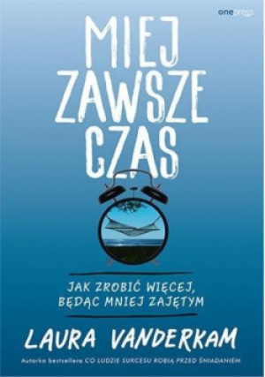 Miej zawsze czas. Jak zrobić więcej, będąc mniej zajętym - Laura Vanderkam, Vanderkam Laura - książka  wyd. 2021
