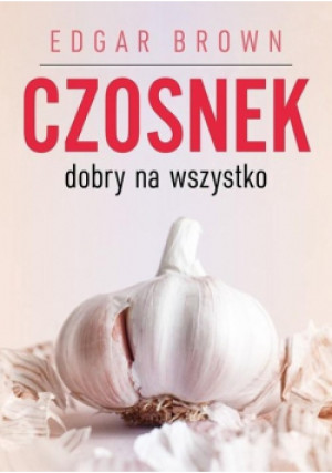 Czosnek dobry na wszystko - Brown Edgar - książka  wyd. 2019