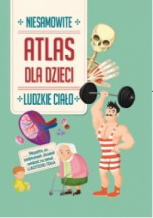 Niesamowity Atlas dla dzieci. Ludzkie ciało - Zbiorowa Praca - książka  wyd. 2022