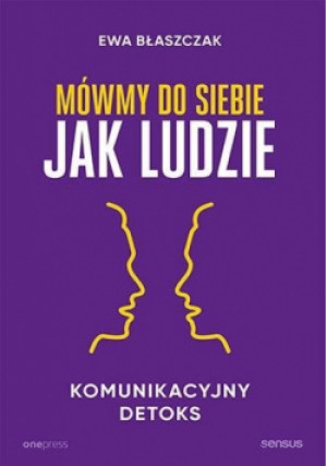 Mówmy do siebie jak ludzie. Komunikacyjny detoks - Błaszczak Ewa - książka  wyd. 2022