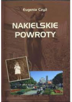 Nakielskie powroty - Eugenia Czyż - książka historyczna wyd. 2008