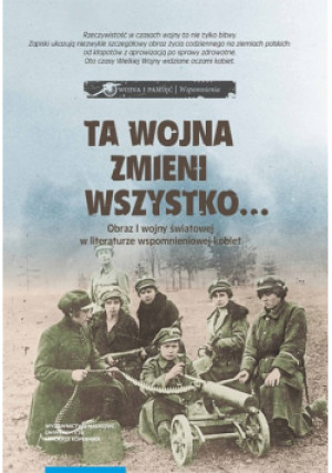 Ta wojna zmieni wszystko Obraz I wojny światowej w literaturze wspomnieniowej kobiet Wybór tekstów - książka  wyd. 2022