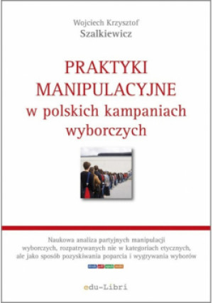 Praktyki manipulacyjne w polskich kampaniach wyborczych - Wojciech Krzysztof Szalkiewicz - książka  wyd. 2015