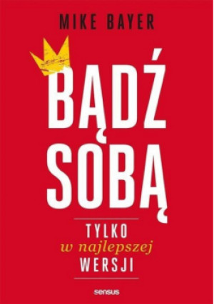Bądź sobą tylko w najlepszej wersji - Bayer Mike - książka  wyd. 2020