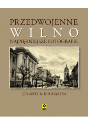 Kucharska Jolanta B. - Przedwojenne Wilno Najpiękniejsze fotografie - Jolanta B. Kucharska - książka  wyd. 2013
