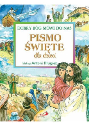 Pismo Święte dla dzieci. Dobry Bóg mówi do nas - Antoni Długosz - książka  wyd. 2017