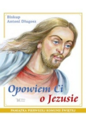 Opowiem Ci o Jezusie - Antoni Długosz - książka  wyd. 2008