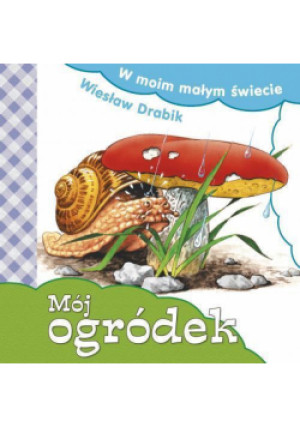 W moim małym świecie. Mój ogródek - Drabik Wiesław - książka  wyd. 2014