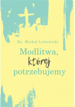 Modlitwa, której potrzebujemy - Lubowicki Michał - książka  wyd. 2020