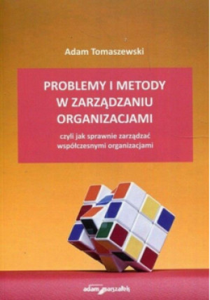 Problemy i metody w zarządzaniu organizacjami czyli Jak sprawnie zarządzać współczesnymi organizacjami - Adam Tomaszewski - książka  wyd. 2018