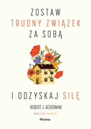 Zostaw trudny związek za sobą i odzyskaj siłę - Robert J. Ackerman - książka  wyd. 2023