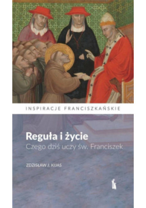 Reguła i życie. Czego dziś uczy św. Franciszek - Zdzisław  Kijas - książka  wyd. 2022