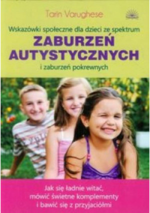 Wskazówki społeczne dla dzieci ze spektrum zaburzeń autystycznych i zaburzeń pokrewnych jak się ładnie witać, mówić świetne komplementy i bawić się z przyjaciómi - Varughese Tarin - książka  