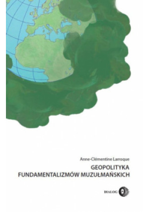 Geopolityka fundamentalizmów muzułmańskich - Anne-Clémentine Larroque - książka  wyd. 2015